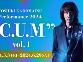 TOSHIKI KADOMATSU Performance 2024 “C.U.M” vol. 1 2024.5.18【イベント】