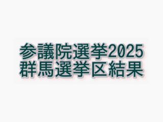 2025年 参議院選挙群馬選挙区開票結果
